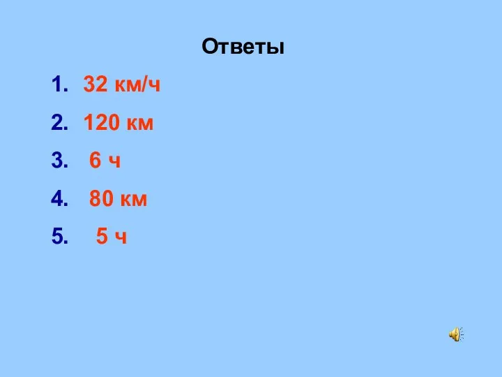 Ответы 32 км/ч 120 км 6 ч 80 км 5 ч