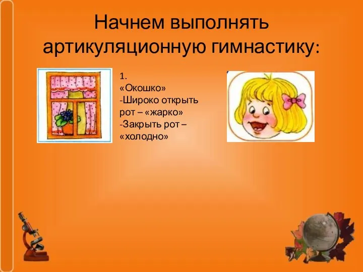 Начнем выполнять артикуляционную гимнастику: 1. «Окошко» -Широко открыть рот – «жарко» -Закрыть рот – «холодно»