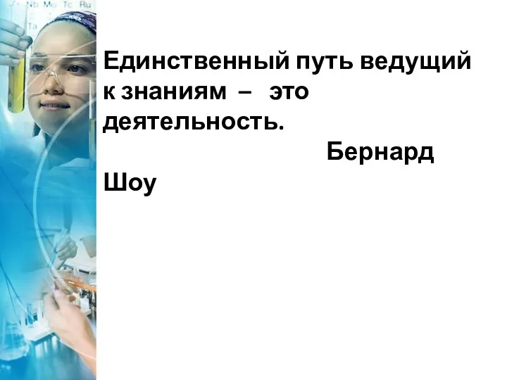 Единственный путь ведущий к знаниям – это деятельность. Бернард Шоу