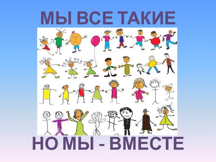 МЫ ВСЕ ТАКИЕ РАЗНЫЕ, НО МЫ - ВМЕСТЕ