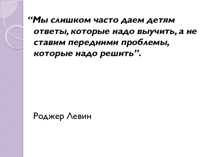 “Мы слишком часто даем детям ответы, которые надо выучить, а не ставим передними