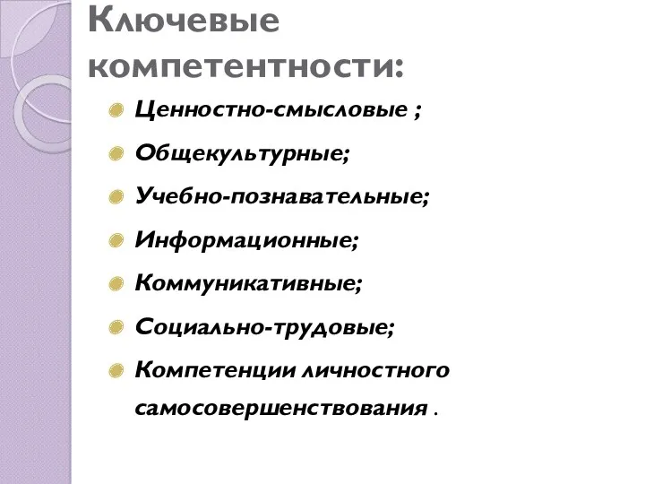 Ключевые компетентности: Ценностно-смысловые ; Общекультурные; Учебно-познавательные; Информационные; Коммуникативные; Социально-трудовые; Компетенции личностного самосовершенствования .