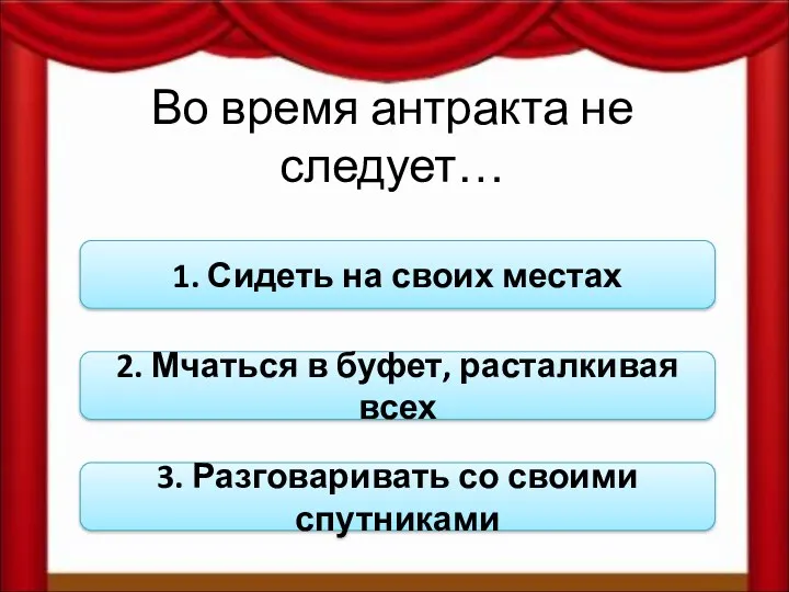 Во время антракта не следует… 1. Сидеть на своих местах