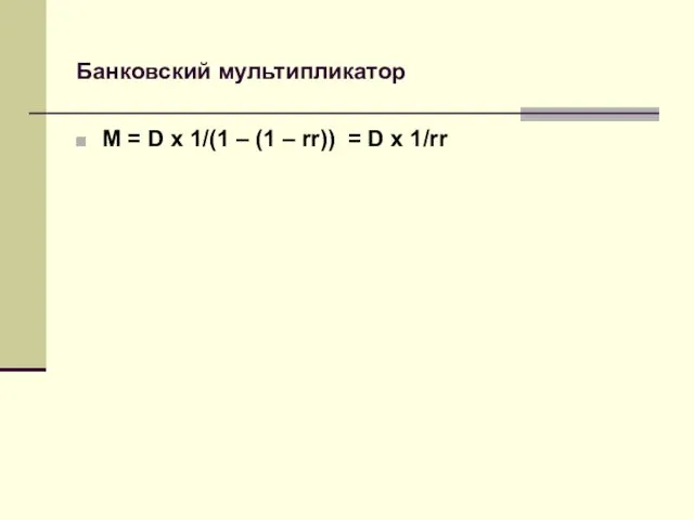 Банковский мультипликатор М = D x 1/(1 – (1 – rr)) = D x 1/rr