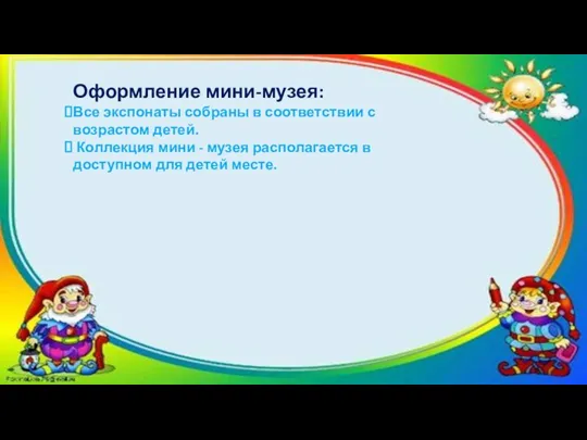 Оформление мини-музея: Все экспонаты собраны в соответствии с возрастом детей.