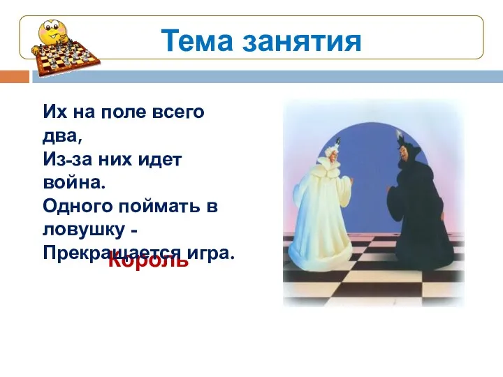 Тема занятия Король Их на поле всего два, Из-за них идет война. Одного