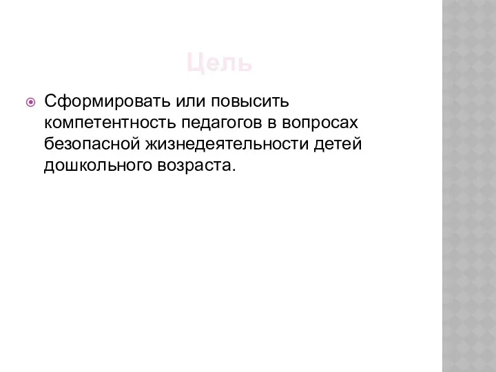 Цель Сформировать или повысить компетентность педагогов в вопросах безопасной жизнедеятельности детей дошкольного возраста.