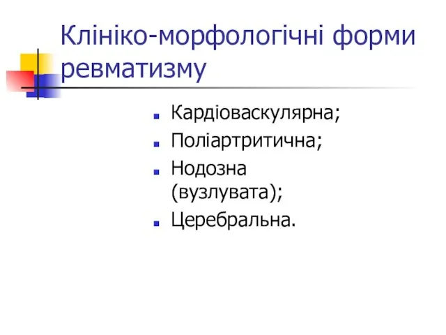 Клініко-морфологічні форми ревматизму Кардіоваскулярна; Поліартритична; Нодозна (вузлувата); Церебральна.