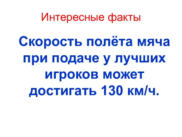 Интересные факты Скорость полёта мяча при подаче у лучших игроков может достигать 130 км/ч.