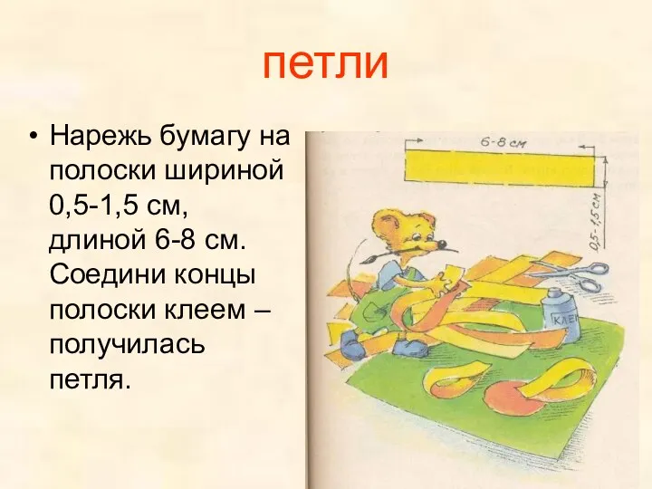 петли Нарежь бумагу на полоски шириной 0,5-1,5 см, длиной 6-8 см. Соедини концы