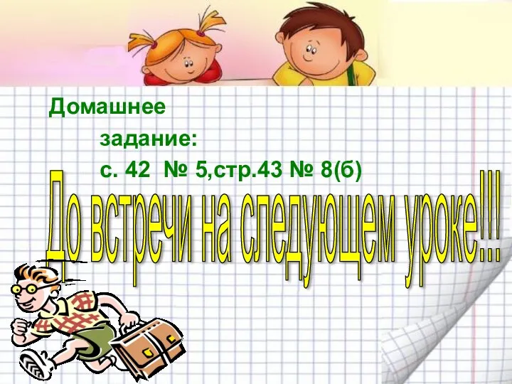 Домашнее задание: с. 42 № 5,стр.43 № 8(б) До встречи на следующем уроке!!!