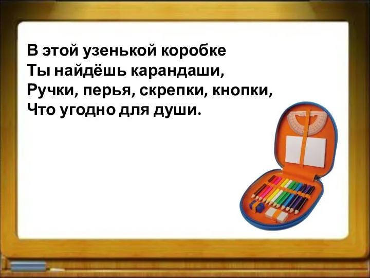 В этой узенькой коробке Ты найдёшь карандаши, Ручки, перья, скрепки, кнопки, Что угодно для души.