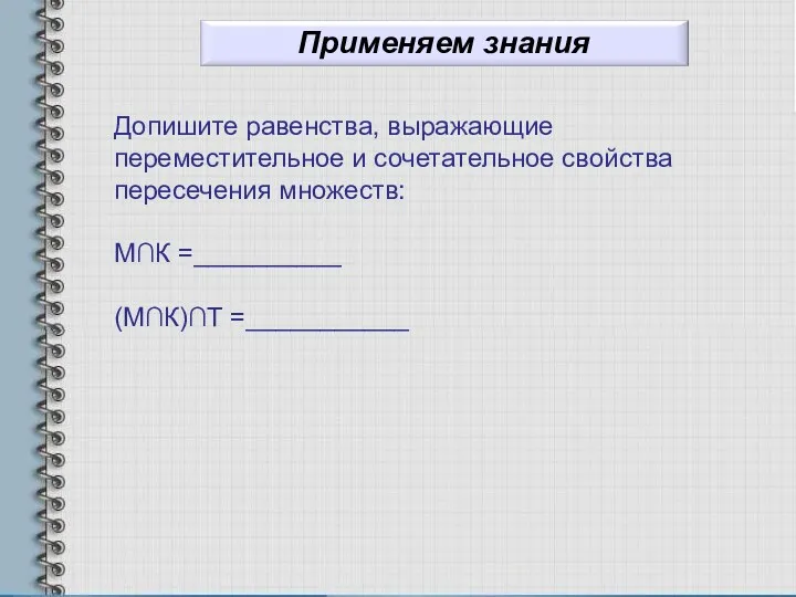 Допишите равенства, выражающие переместительное и сочетательное свойства пересечения множеств: М∩К =__________ (М∩К)∩Т =___________