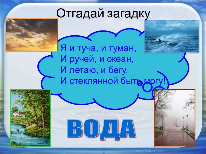 Отгадай загадку * ВОДА Я и туча, и туман, И