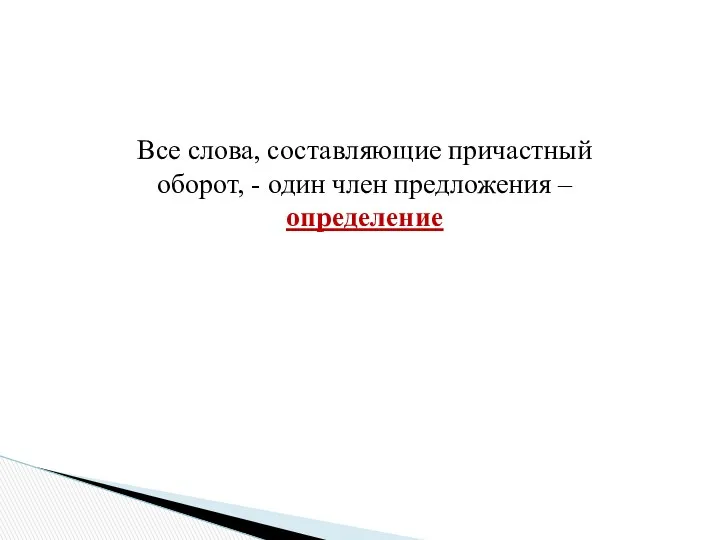 Все слова, составляющие причастный оборот, - один член предложения – определение