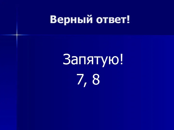 Верный ответ! Запятую! 7, 8