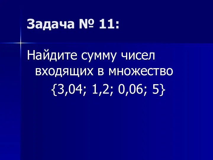 Задача № 11: Найдите сумму чисел входящих в множество {3,04; 1,2; 0,06; 5}