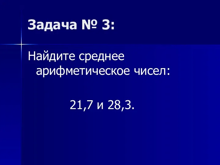 Задача № 3: Найдите среднее арифметическое чисел: 21,7 и 28,3.