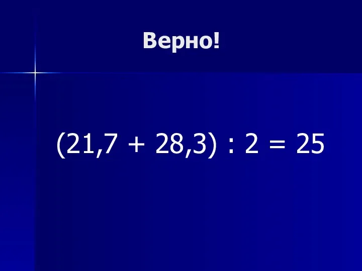 Верно! (21,7 + 28,3) : 2 = 25