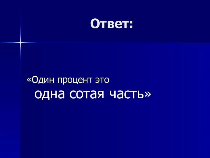 Ответ: «Один процент это одна сотая часть»