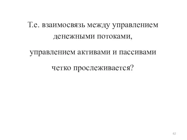 Т.е. взаимосвязь между управлением денежными потоками, управлением активами и пассивами четко прослеживается?