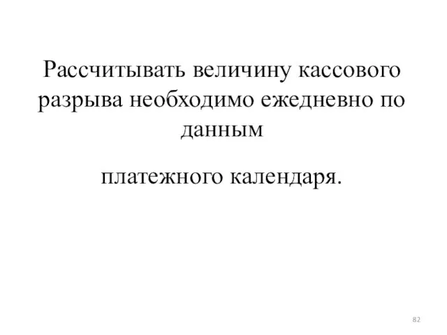 Рассчитывать величину кассового разрыва необходимо ежедневно по данным платежного календаря.