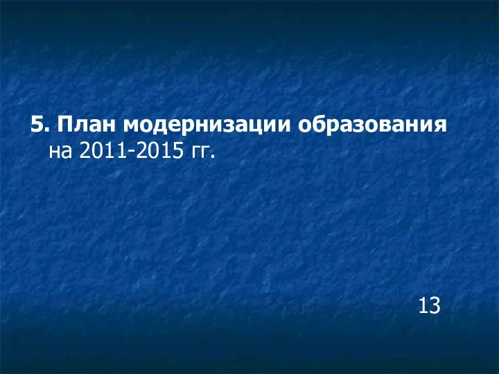 5. План модернизации образования на 2011-2015 гг. 13