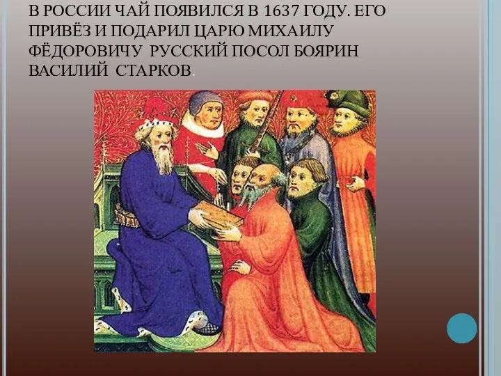В РОССИИ ЧАЙ ПОЯВИЛСЯ В 1637 ГОДУ. ЕГО ПРИВЁЗ И ПОДАРИЛ ЦАРЮ МИХАИЛУ