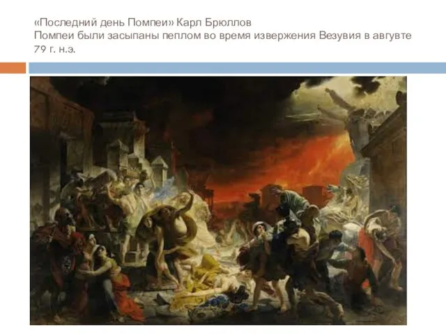 «Последний день Помпеи» Карл Брюллов Помпеи были засыпаны пеплом во время извержения Везувия
