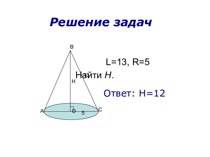 L=13, R=5 Найти H. О А С В Н 13 5 Ответ: H=12 Решение задач