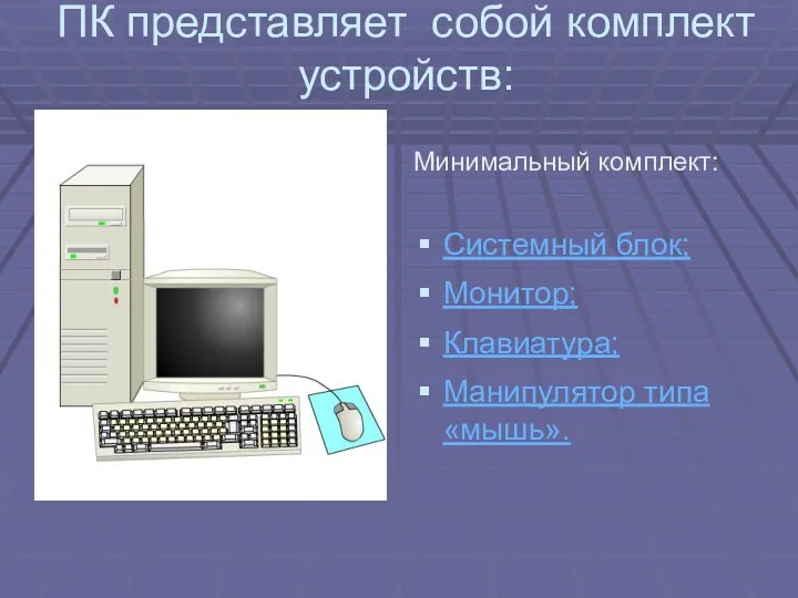 Минимальный комплект: Системный блок; Монитор; Клавиатура; Манипулятор типа «мышь». ПК представляет собой комплект устройств: