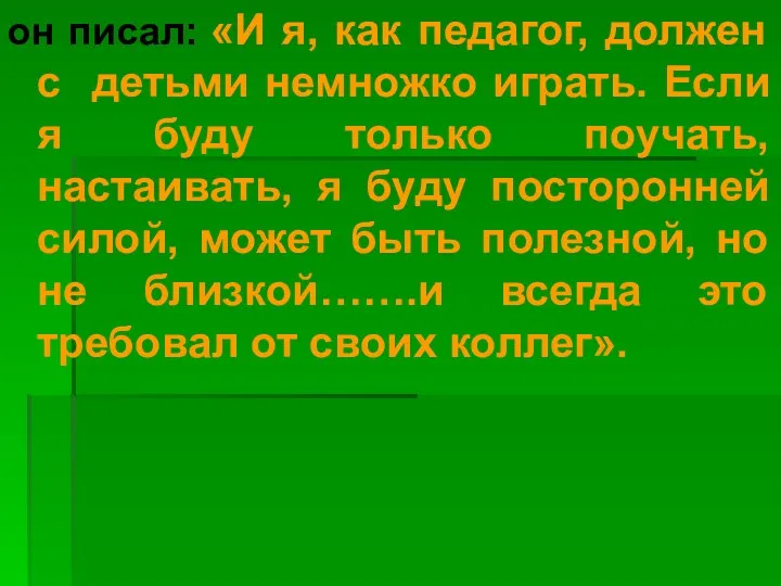 он писал: «И я, как педагог, должен с детьми немножко