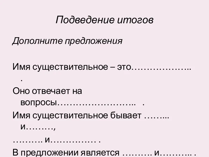 Подведение итогов Дополните предложения Имя существительное – это……………….. . Оно