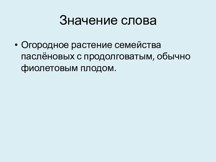 Значение слова Огородное растение семейства паслёновых с продолговатым, обычно фиолетовым плодом.