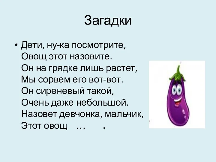 Загадки Дети, ну-ка посмотрите, Овощ этот назовите. Он на грядке лишь растет, Мы