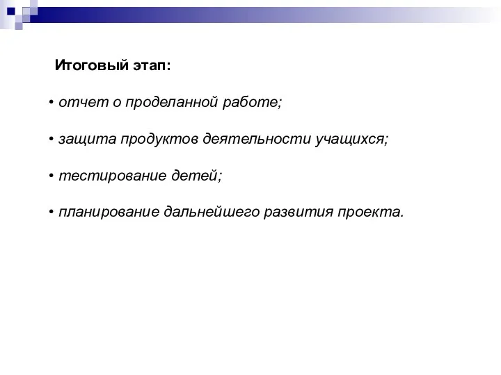 Итоговый этап: отчет о проделанной работе; защита продуктов деятельности учащихся; тестирование детей; планирование дальнейшего развития проекта.