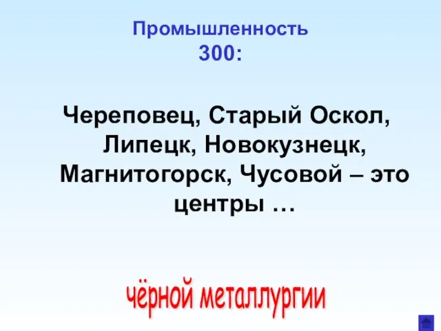 Промышленность 300: Череповец, Старый Оскол, Липецк, Новокузнецк, Магнитогорск, Чусовой – это центры … чёрной металлургии