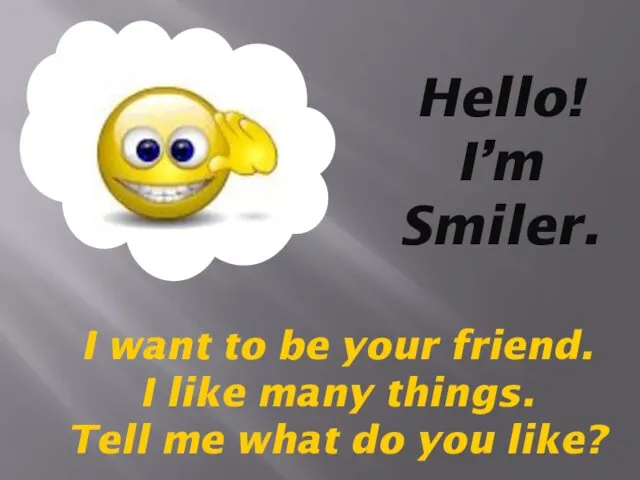 Hello! I’m Smiler. I want to be your friend. I