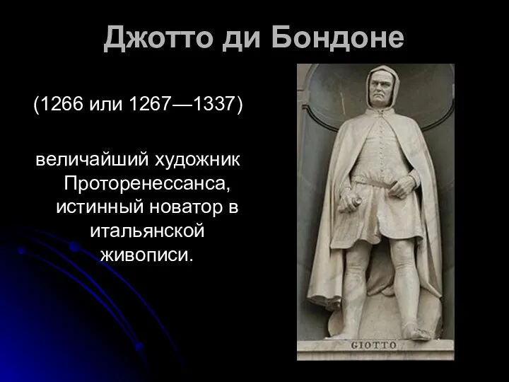 Джотто ди Бондоне (1266 или 1267—1337) величайший художник Проторенессанса, истинный новатор в итальянской живописи.