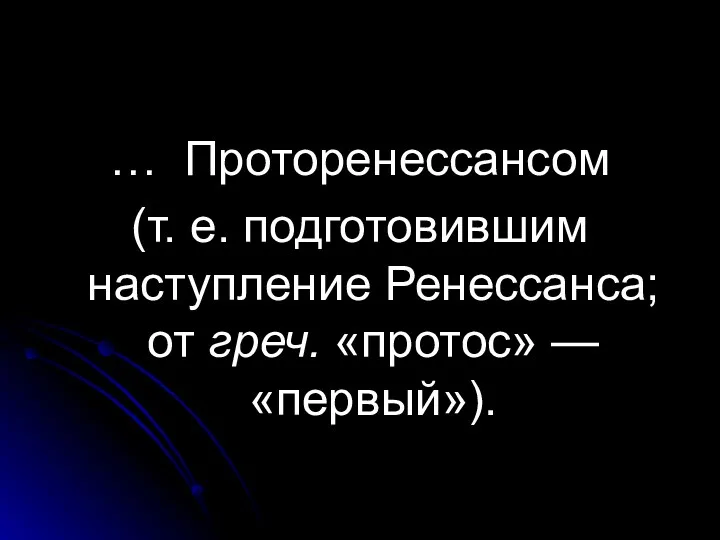 … Проторенессансом (т. е. подготовившим наступление Ренессанса; от греч. «протос» — «первый»).