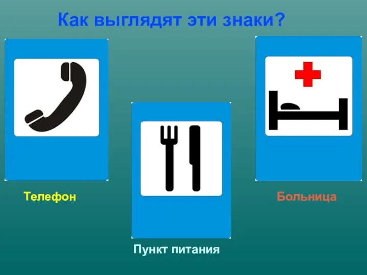 Как выглядят эти знаки? Телефон Пункт питания Больница