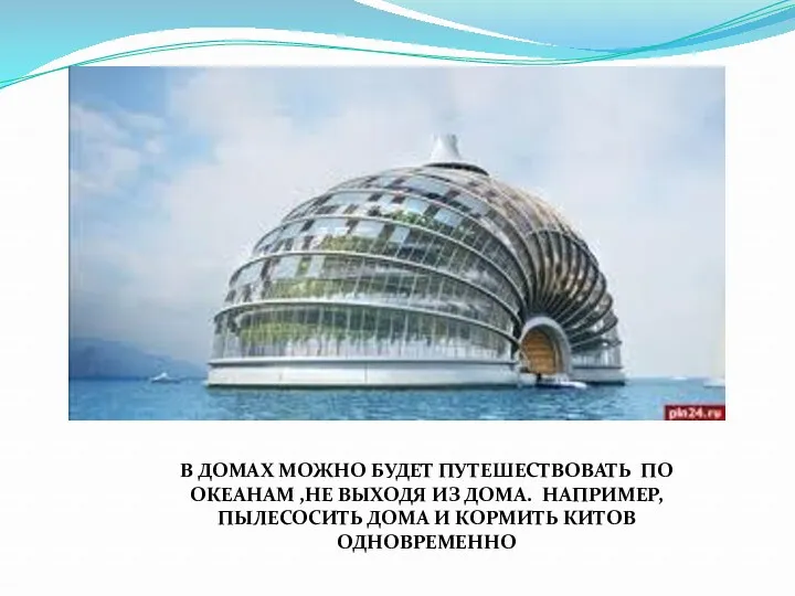 В ДОМАХ МОЖНО БУДЕТ ПУТЕШЕСТВОВАТЬ ПО ОКЕАНАМ ,НЕ ВЫХОДЯ ИЗ