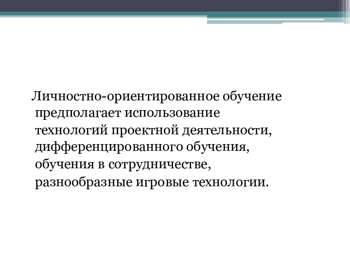 Личностно-ориентированное обучение предполагает использование технологий проектной деятельности, дифференцированного обучения, обучения в сотрудничестве, разнообразные игровые технологии.