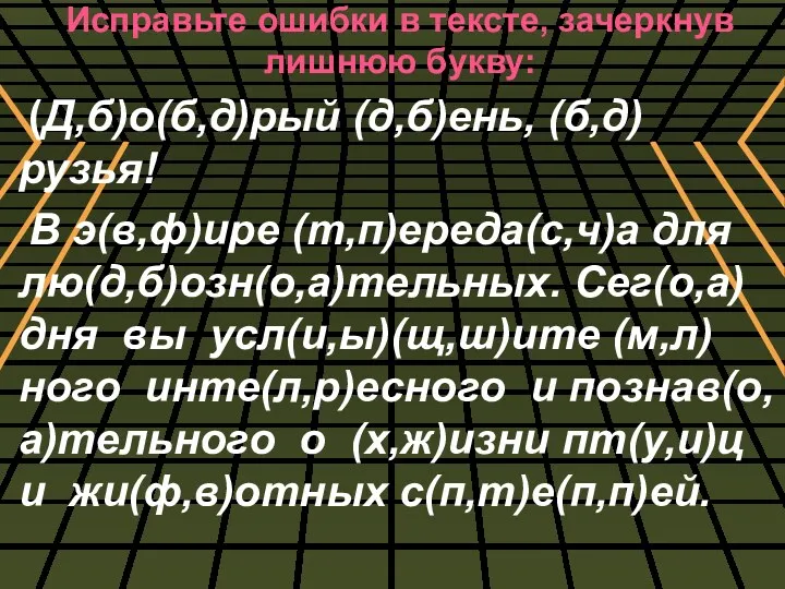 Исправьте ошибки в тексте, зачеркнув лишнюю букву: (Д,б)о(б,д)рый (д,б)ень, (б,д)рузья! В э(в,ф)ире (т,п)ереда(с,ч)а