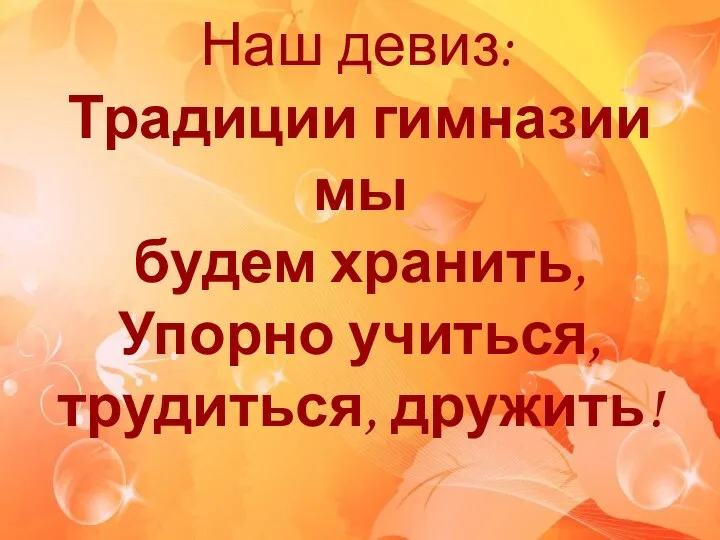 Традиции гимназии мы будем хранить, Упорно учиться, трудиться, дружить! Наш девиз: