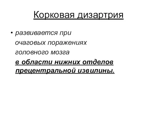 Корковая дизартрия развивается при очаговых поражениях головного мозга в области нижних отделов прецентральной извилины.