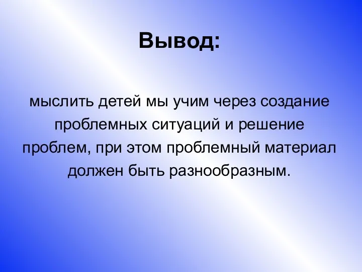 Вывод: мыслить детей мы учим через создание проблемных ситуаций и