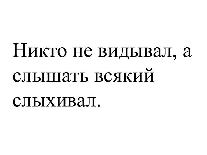 Никто не видывал, а слышать всякий слыхивал.