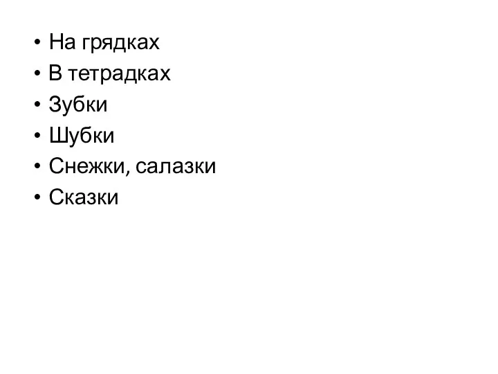 На грядках В тетрадках Зубки Шубки Снежки, салазки Сказки