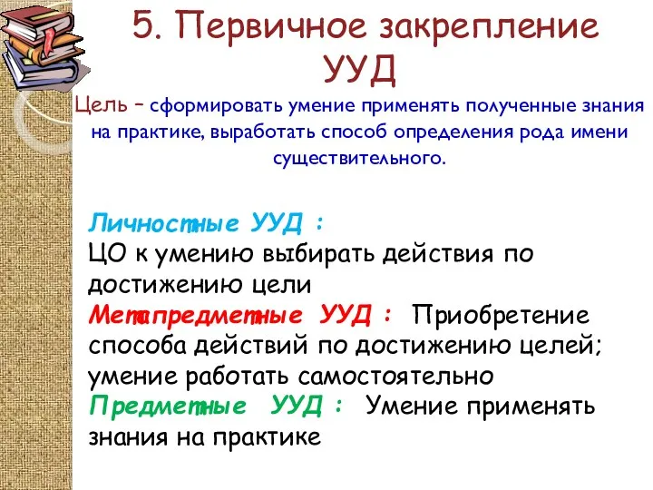 5. Первичное закрепление УУД Цель – сформировать умение применять полученные